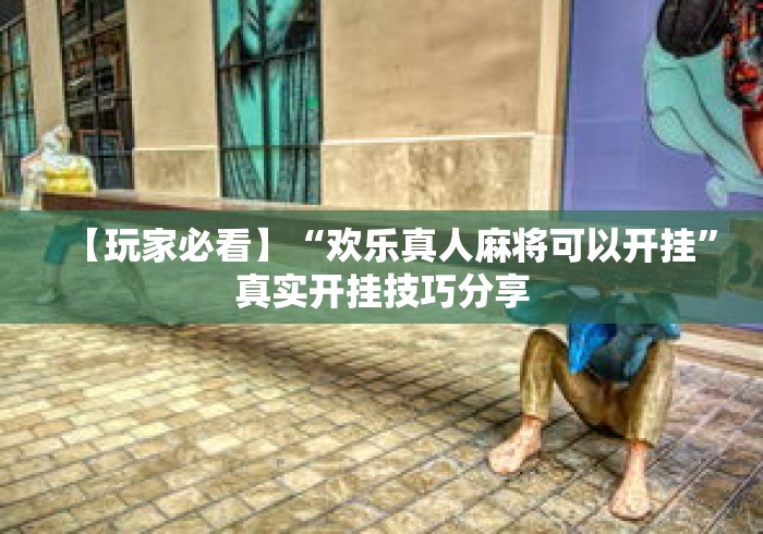 【玩家必看】“欢乐真人麻将可以开挂”真实开挂技巧分享