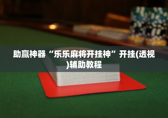 助赢神器“乐乐麻将开挂神”开挂(透视)辅助教程