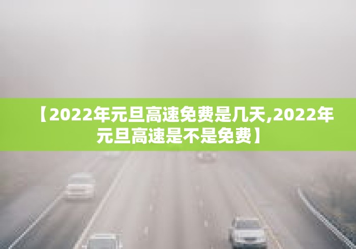 【2022年元旦高速免费是几天,2022年元旦高速是不是免费】