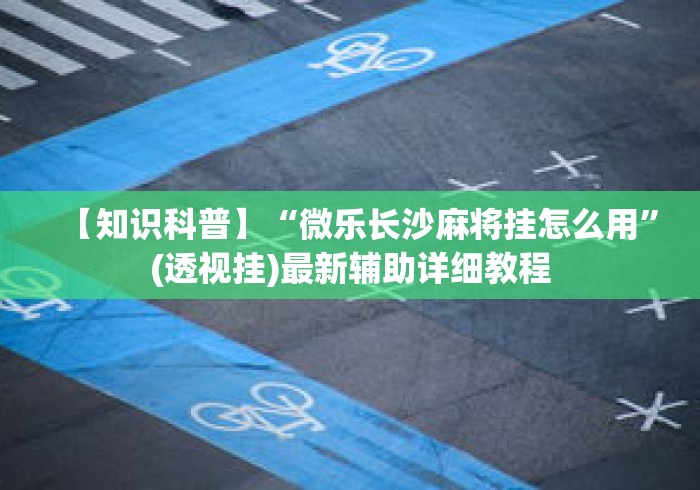 【知识科普】“微乐长沙麻将挂怎么用”(透视挂)最新辅助详细教程