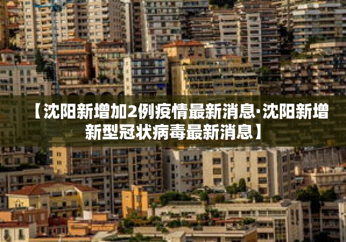 【沈阳新增加2例疫情最新消息·沈阳新增新型冠状病毒最新消息】