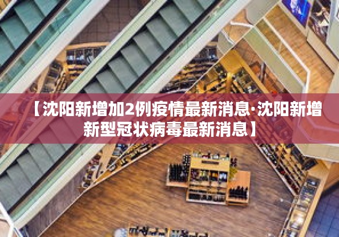 【沈阳新增加2例疫情最新消息·沈阳新增新型冠状病毒最新消息】