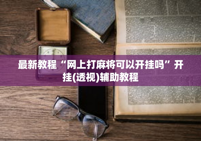 最新教程“网上打麻将可以开挂吗”开挂(透视)辅助教程