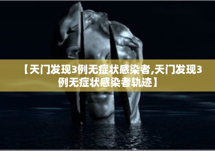 【天门发现3例无症状感染者,天门发现3例无症状感染者轨迹】