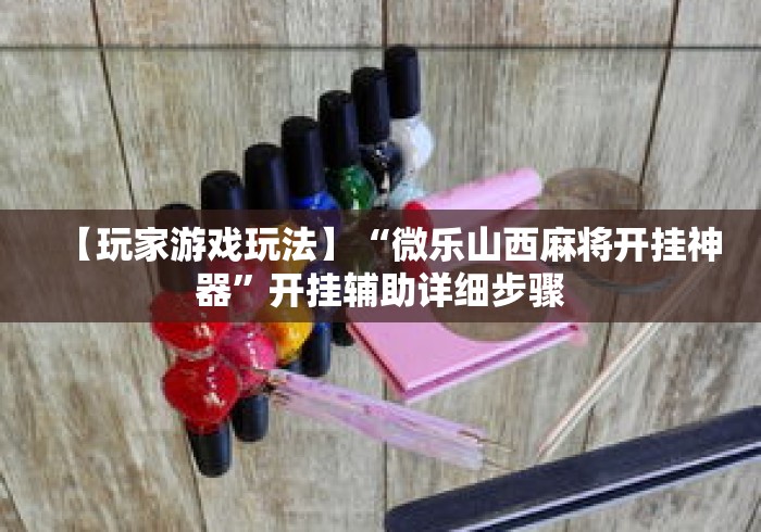 【玩家游戏玩法】“微乐山西麻将开挂神器”开挂辅助详细步骤
