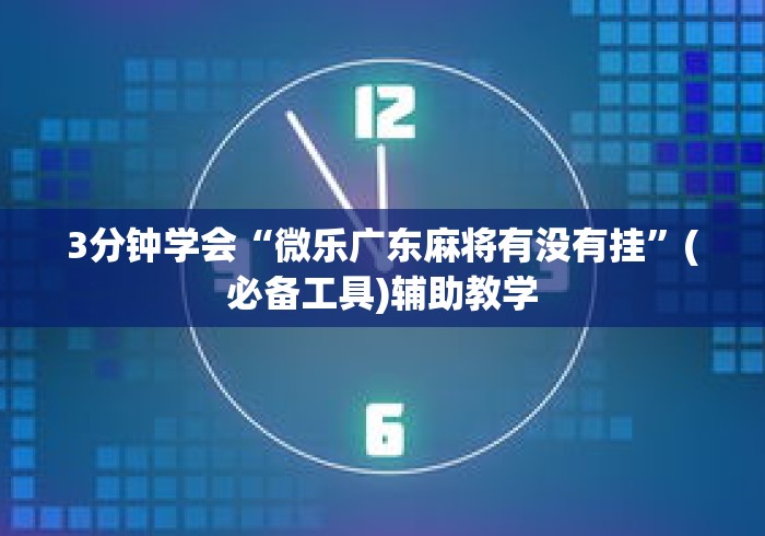3分钟学会“微乐广东麻将有没有挂”(必备工具)辅助教学