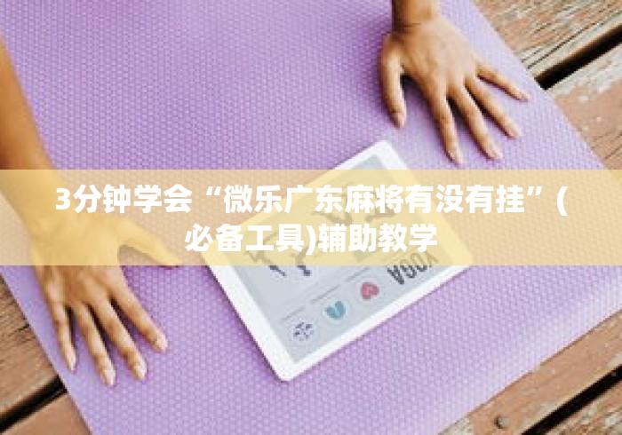 3分钟学会“微乐广东麻将有没有挂”(必备工具)辅助教学