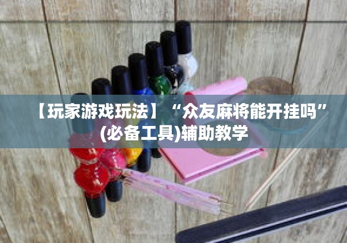 【玩家游戏玩法】“众友麻将能开挂吗	”(必备工具)辅助教学
