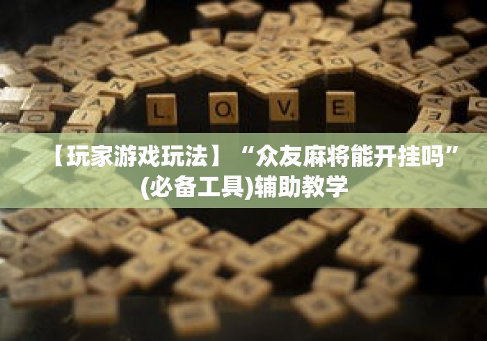 【玩家游戏玩法】“众友麻将能开挂吗”(必备工具)辅助教学