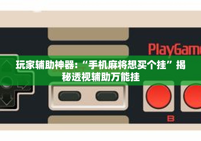 玩家辅助神器:“手机麻将想买个挂”揭秘透视辅助万能挂