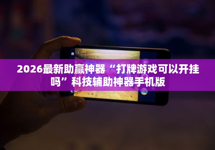 2026最新助赢神器“打牌游戏可以开挂吗”科技辅助神器手机版