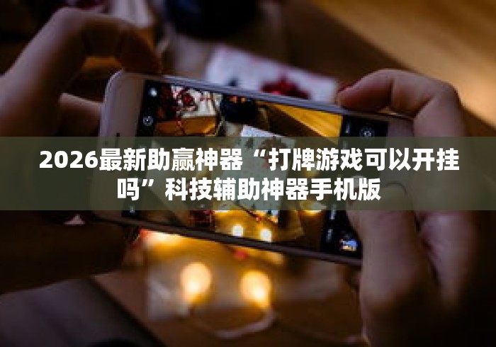2026最新助赢神器“打牌游戏可以开挂吗	”科技辅助神器手机版
