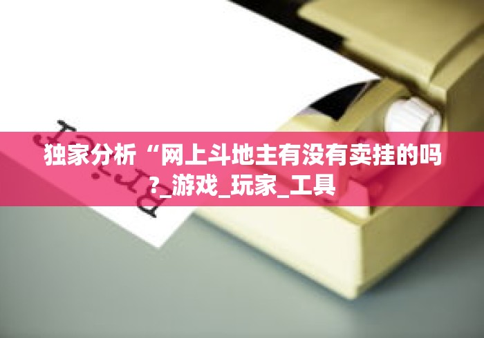 独家分析“网上斗地主有没有卖挂的吗?_游戏_玩家_工具 独家分析“网上斗地主有没有卖挂的吗?_游戏_玩家_工具