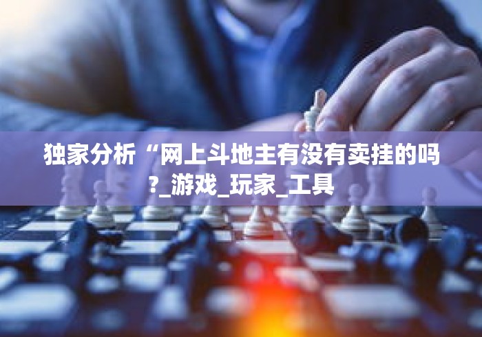 独家分析“网上斗地主有没有卖挂的吗?_游戏_玩家_工具 独家分析“网上斗地主有没有卖挂的吗?_游戏_玩家_工具