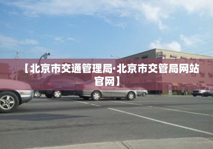 【北京市交通管理局·北京市交管局网站官网】