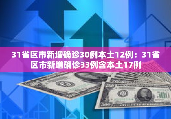31省区市新增确诊30例本土12例：31省区市新增确诊33例含本土17例