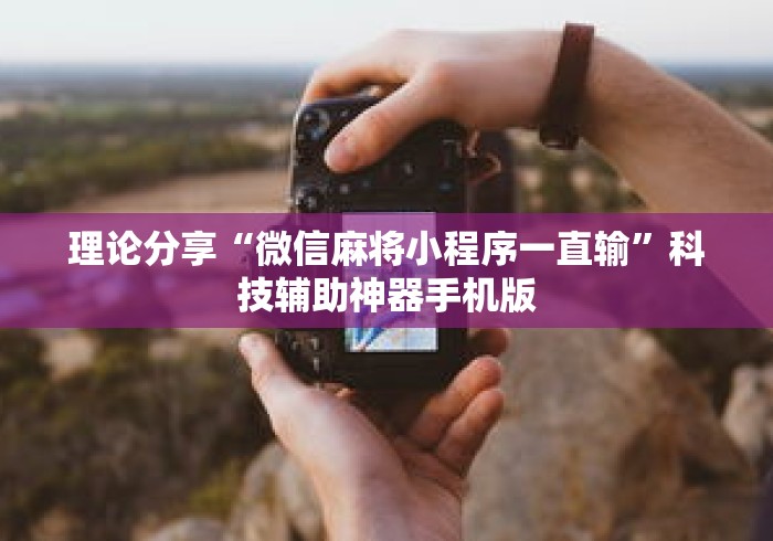 理论分享“微信麻将小程序一直输”科技辅助神器手机版