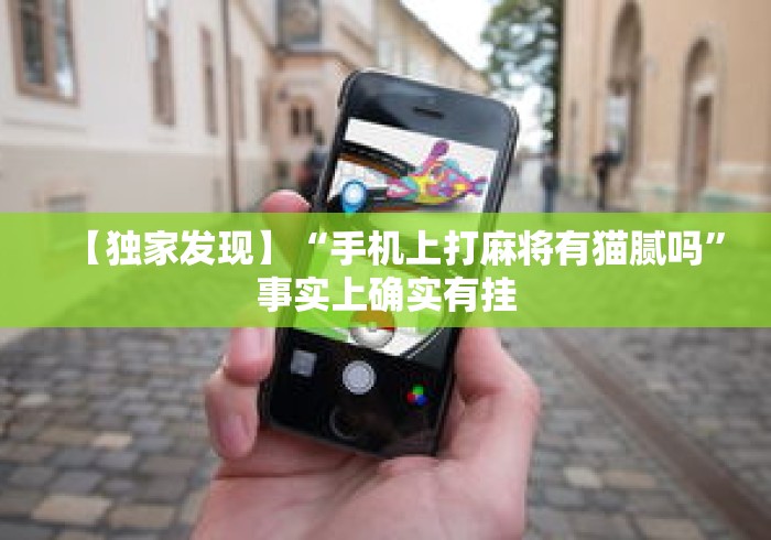 【独家发现】“手机上打麻将有猫腻吗	”事实上确实有挂