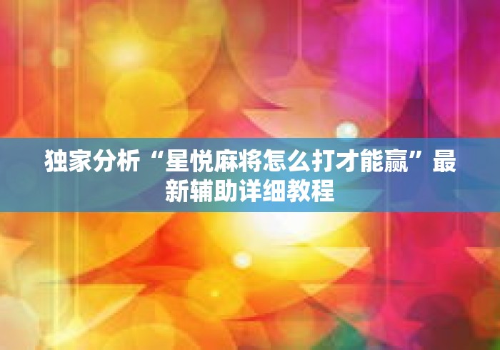 独家分析“星悦麻将怎么打才能赢	”最新辅助详细教程