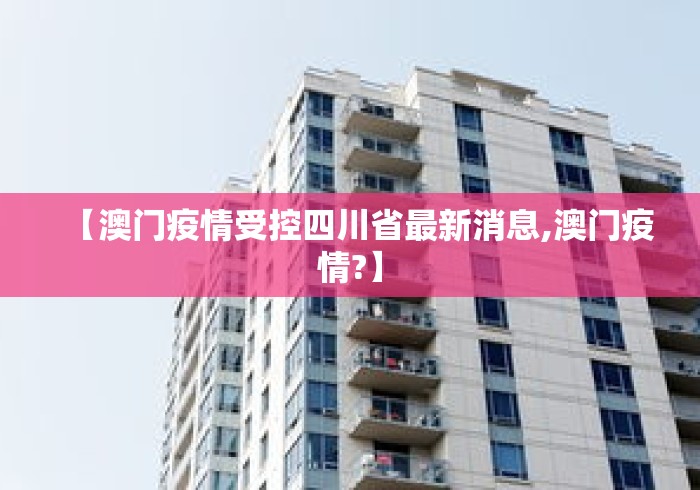 【澳门疫情受控四川省最新消息,澳门疫情?】