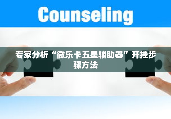 专家分析“微乐卡五星辅助器”开挂步骤方法