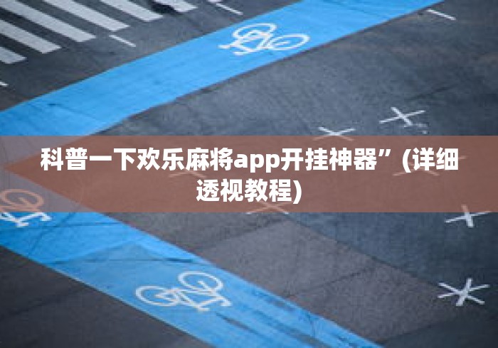 科普一下欢乐麻将app开挂神器”(详细透视教程)
