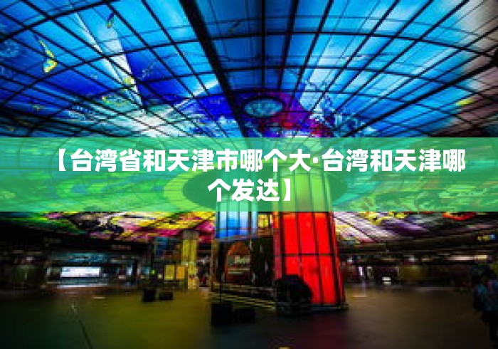 【台湾省和天津市哪个大·台湾和天津哪个发达】