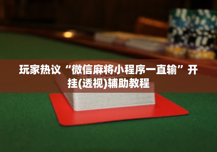 玩家热议“微信麻将小程序一直输”开挂(透视)辅助教程