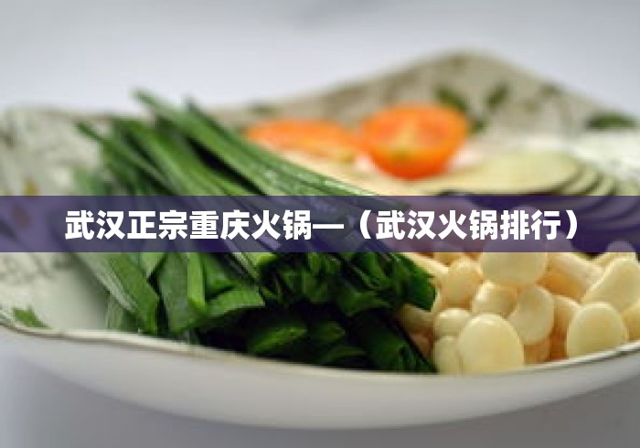 武汉正宗重庆火锅—（武汉火锅排行）