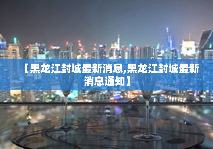 【黑龙江封城最新消息,黑龙江封城最新消息通知】