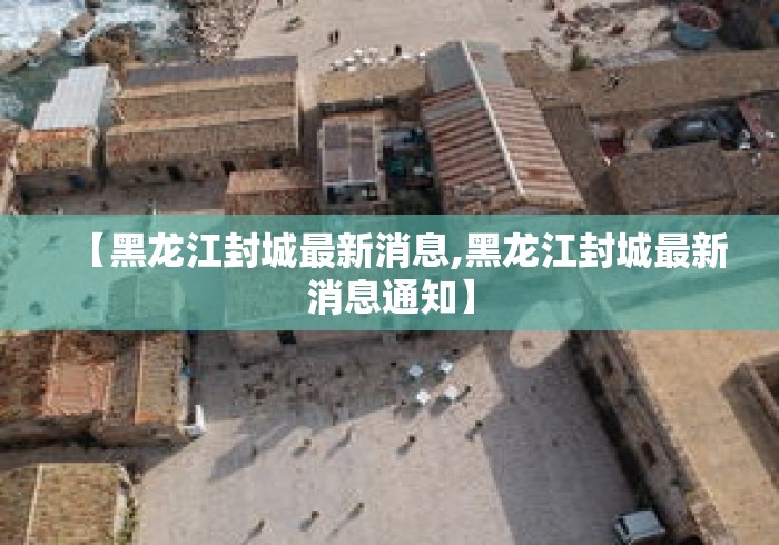 【黑龙江封城最新消息,黑龙江封城最新消息通知】