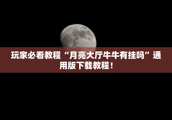 玩家必看教程“月亮大厅牛牛有挂吗”通用版下载教程！