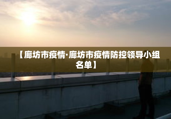 【廊坊市疫情·廊坊市疫情防控领导小组名单】 【廊坊市疫情·廊坊市疫情防控领导小组名单】