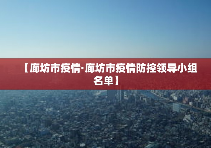 【廊坊市疫情·廊坊市疫情防控领导小组名单】 【廊坊市疫情·廊坊市疫情防控领导小组名单】