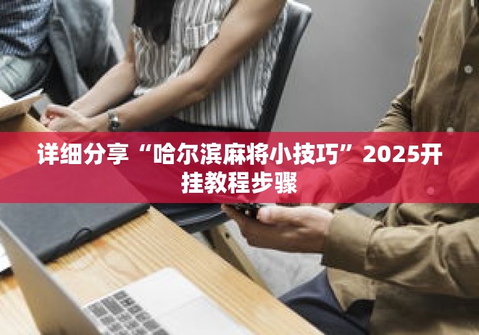 详细分享“哈尔滨麻将小技巧”2025开挂教程步骤