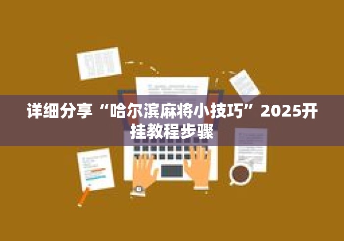 详细分享“哈尔滨麻将小技巧	”2025开挂教程步骤