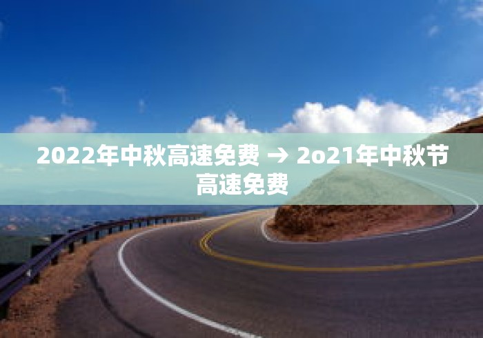 2022年中秋高速免费 → 2o21年中秋节高速免费
