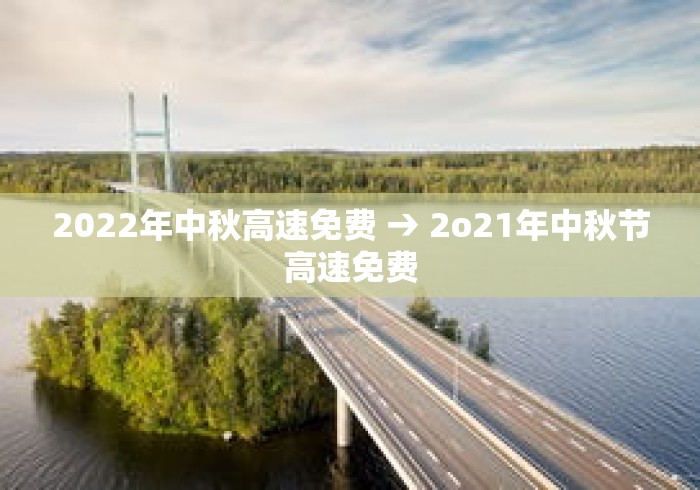 2022年中秋高速免费 → 2o21年中秋节高速免费 2022年中秋高速免费 → 2o21年中秋节高速免费