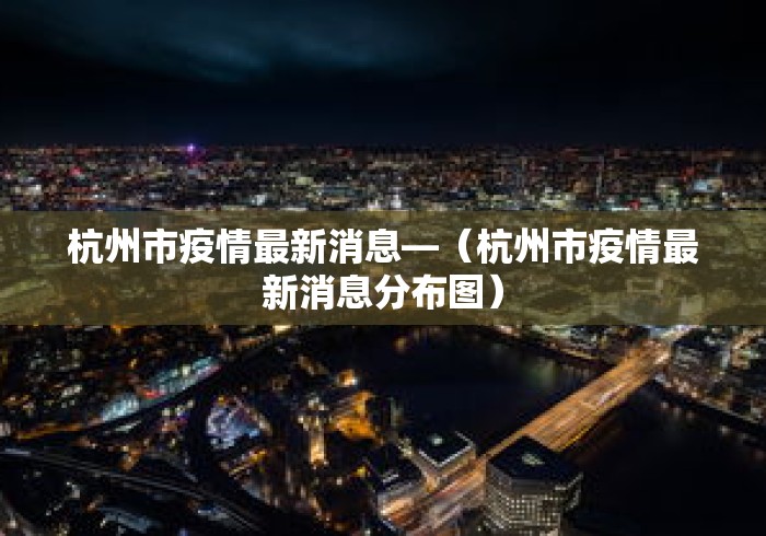 杭州市疫情最新消息—(杭州市疫情最新消息分布图) 杭州市疫情最新消息—(杭州市疫情最新消息分布图)