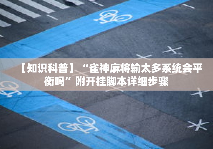 【知识科普】“雀神麻将输太多系统会平衡吗	”附开挂脚本详细步骤