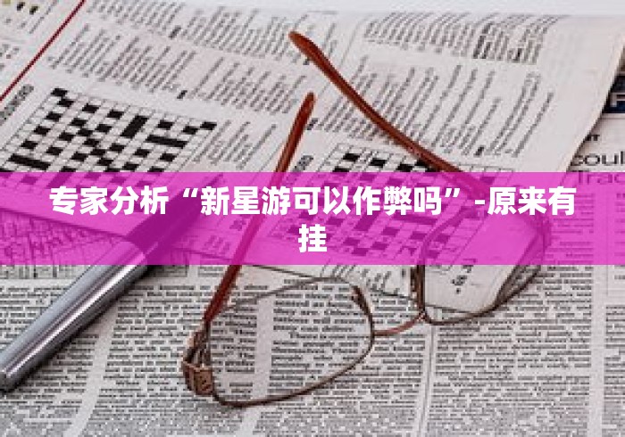专家分析“新星游可以作弊吗”-原来有挂