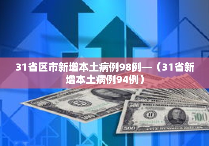 31省区市新增本土病例98例—（31省新增本土病例94例）