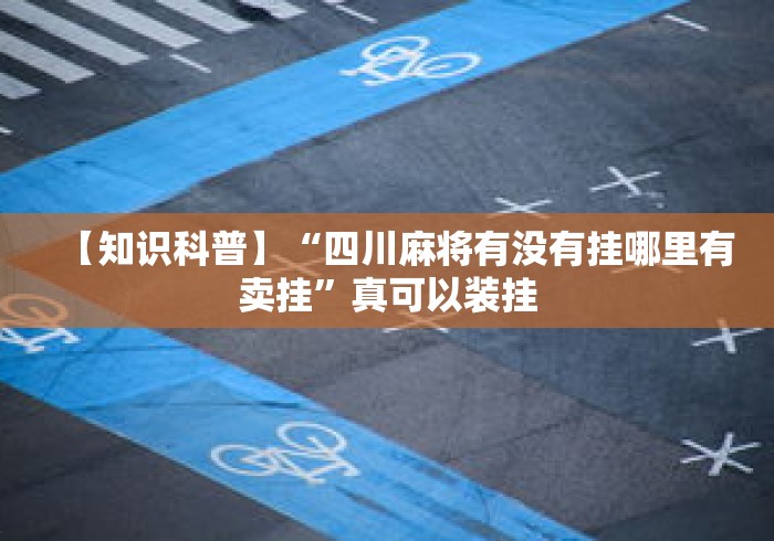 【知识科普】“四川麻将有没有挂哪里有卖挂”真可以装挂