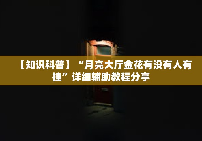 【知识科普】“月亮大厅金花有没有人有挂”详细辅助教程分享