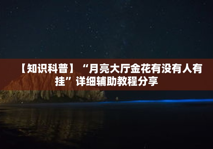 【知识科普】“月亮大厅金花有没有人有挂”详细辅助教程分享