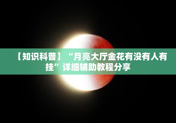 【知识科普】“月亮大厅金花有没有人有挂	”详细辅助教程分享