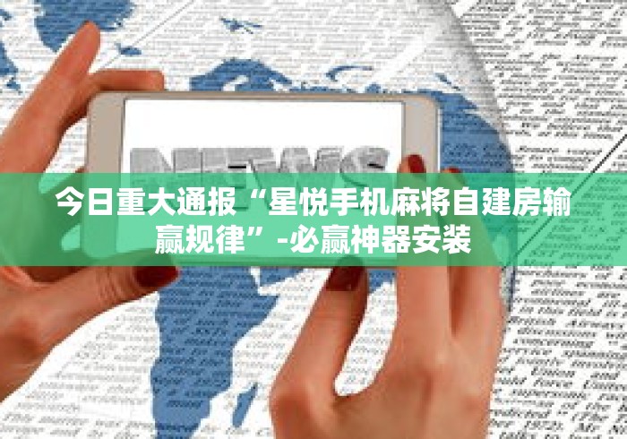 今日重大通报“星悦手机麻将自建房输赢规律”-必赢神器安装
