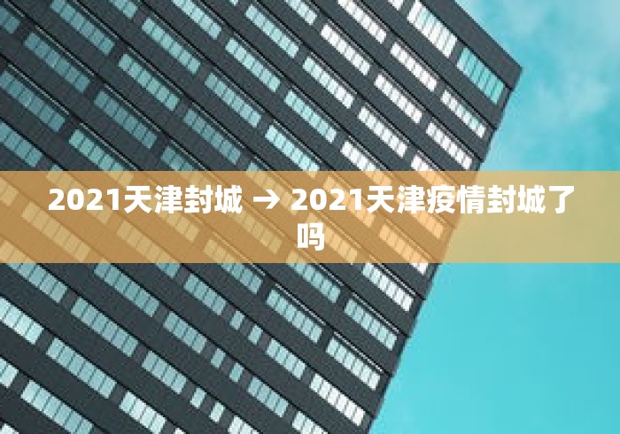 2021天津封城 → 2021天津疫情封城了吗