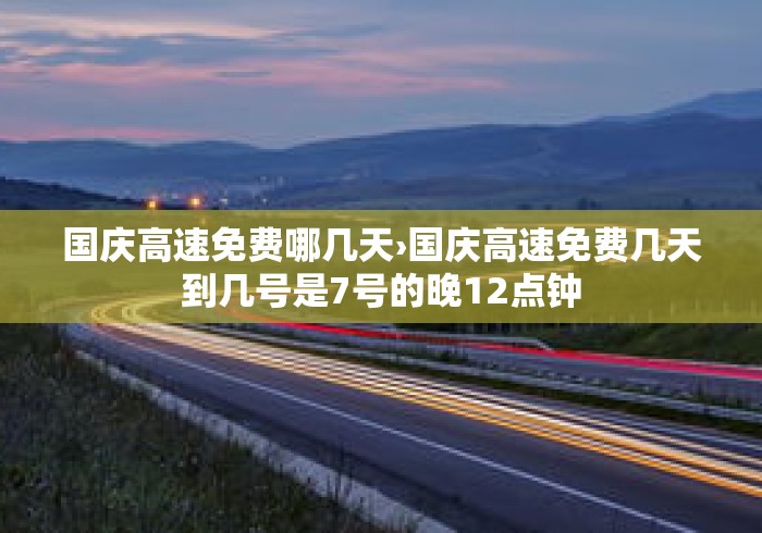 国庆高速免费哪几天›国庆高速免费几天到几号是7号的晚12点钟