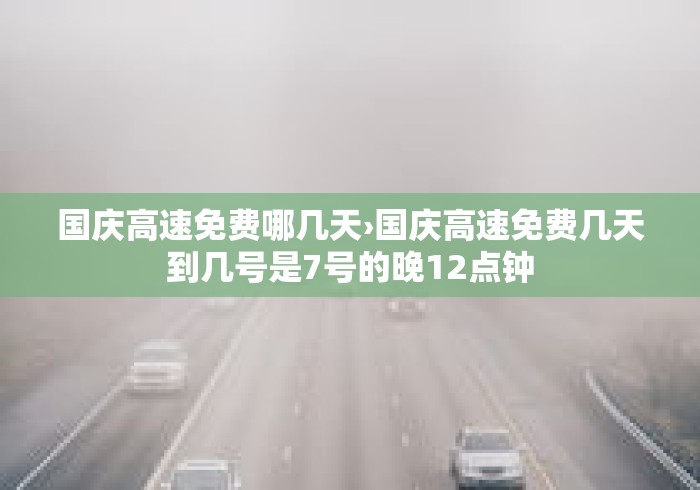 国庆高速免费哪几天›国庆高速免费几天到几号是7号的晚12点钟